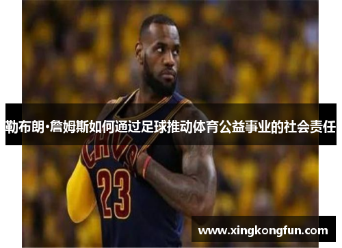 勒布朗·詹姆斯如何通过足球推动体育公益事业的社会责任